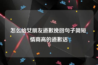 怎么给女朋友道歉挽回句子简短 情商高的道歉话