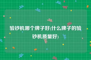 验钞机哪个牌子好(什么牌子的验钞机质量好)