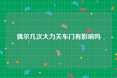 偶尔几次大力关车门有影响吗