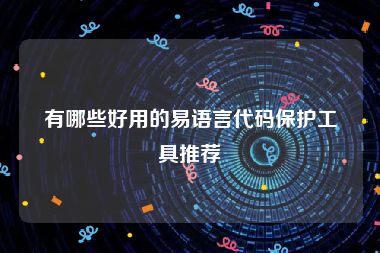 有哪些好用的易语言代码保护工具推荐