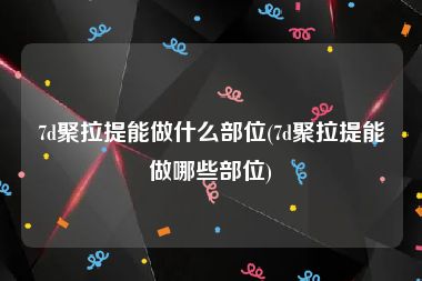 7d聚拉提能做什么部位(7d聚拉提能做哪些部位)
