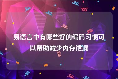 易语言中有哪些好的编码习惯可以帮助减少内存泄漏
