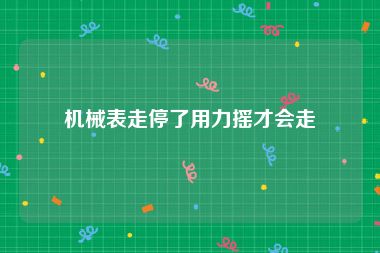 机械表走停了用力摇才会走