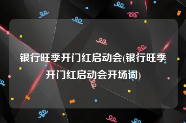银行旺季开门红启动会(银行旺季开门红启动会开场词)