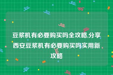 豆浆机有必要购买吗全攻略,分享西安豆浆机有必要购买吗实用新攻略