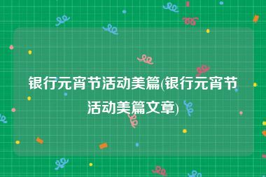 银行元宵节活动美篇(银行元宵节活动美篇文章)