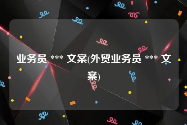 业务员 *** 文案(外贸业务员 *** 文案)