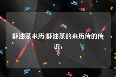 酥油茶来历(酥油茶的来历传的传说)