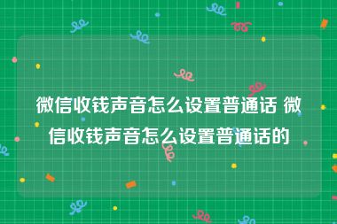 微信收钱声音怎么设置普通话 微信收钱声音怎么设置普通话的