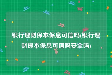 银行理财保本保息可信吗(银行理财保本保息可信吗安全吗)
