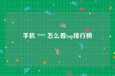手机 *** 怎么看top排行榜
