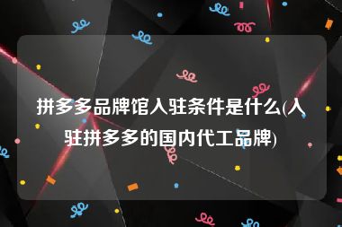 拼多多品牌馆入驻条件是什么(入驻拼多多的国内代工品牌)