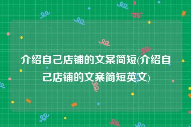 介绍自己店铺的文案简短(介绍自己店铺的文案简短英文)