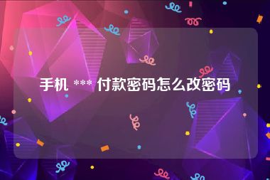 手机 *** 付款密码怎么改密码