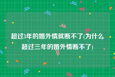超过3年的婚外情就断不了(为什么超过三年的婚外情断不了)