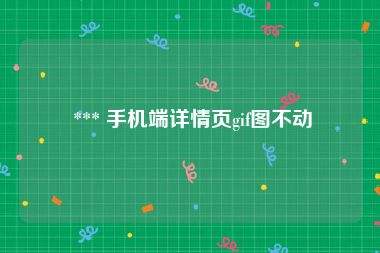  *** 手机端详情页gif图不动