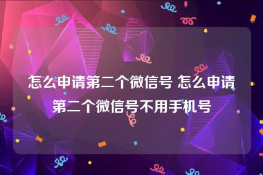 怎么申请第二个微信号 怎么申请第二个微信号不用手机号