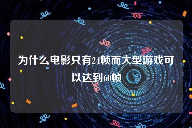 为什么电影只有24帧而大型游戏可以达到60帧