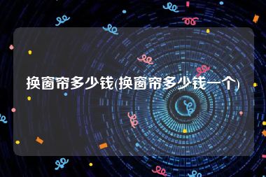 换窗帘多少钱(换窗帘多少钱一个)