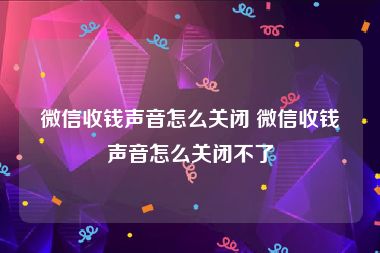 微信收钱声音怎么关闭 微信收钱声音怎么关闭不了