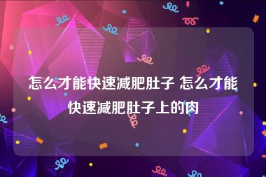 怎么才能快速减肥肚子 怎么才能快速减肥肚子上的肉