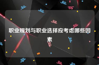 职业规划与职业选择应考虑哪些因素