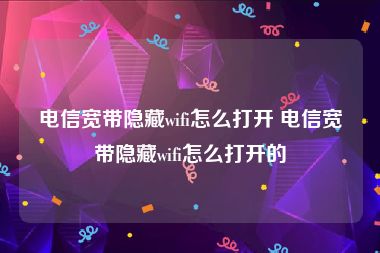 电信宽带隐藏wifi怎么打开 电信宽带隐藏wifi怎么打开的