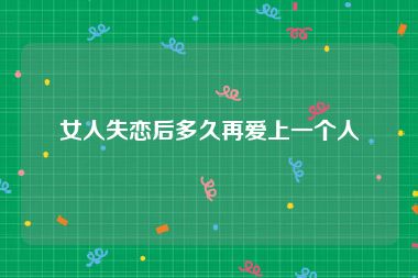 女人失恋后多久再爱上一个人