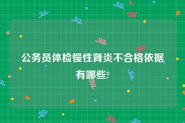 公务员体检慢性肾炎不合格依据有哪些?