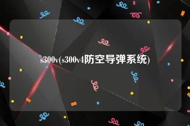 s300v(s300v4防空导弹系统)