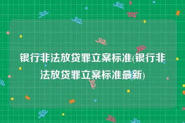 银行非法放贷罪立案标准(银行非法放贷罪立案标准最新)