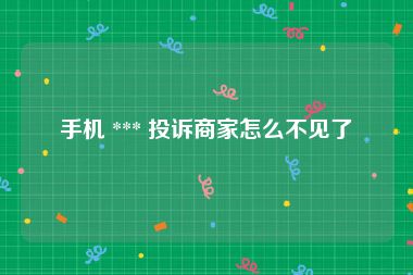 手机 *** 投诉商家怎么不见了