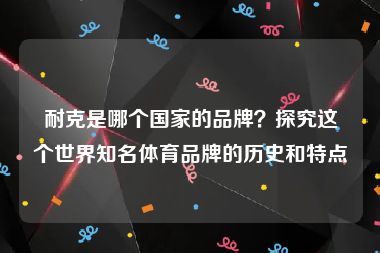 耐克是哪个国家的品牌？探究这个世界知名体育品牌的历史和特点