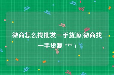 微商怎么找批发一手货源(微商找一手货源 *** )