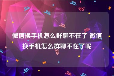 微信换手机怎么群聊不在了 微信换手机怎么群聊不在了呢