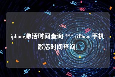 iphone激活时间查询 *** (iPhone手机激活时间查询)