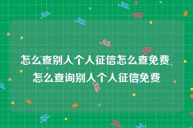 怎么查别人个人征信怎么查免费 怎么查询别人个人征信免费