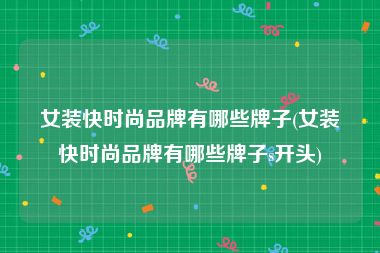 女装快时尚品牌有哪些牌子(女装快时尚品牌有哪些牌子s开头)