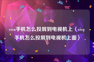 vivo手机怎么投屏到电视机上〈vivo手机怎么投屏到电视机上面〉