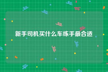 新手司机买什么车练手最合适