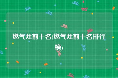 燃气灶前十名(燃气灶前十名排行榜)