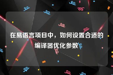 在易语言项目中，如何设置合适的编译器优化参数