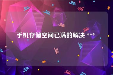 手机存储空间已满的解决 *** 