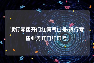 银行零售开门红霸气口号(银行零售业务开门红口号)