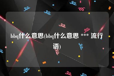 bbq什么意思(bbq什么意思 *** 流行语)
