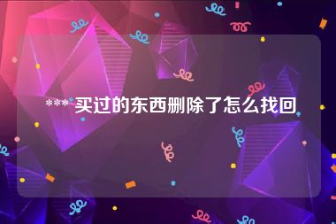  *** 买过的东西删除了怎么找回