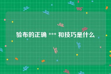 验布的正确 *** 和技巧是什么