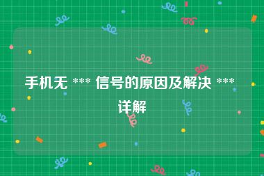 手机无 *** 信号的原因及解决 *** 详解