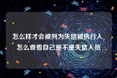 怎么样才会被列为失信被执行人 怎么查看自己是不是失信人员