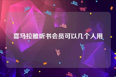 喜马拉雅听书会员可以几个人用